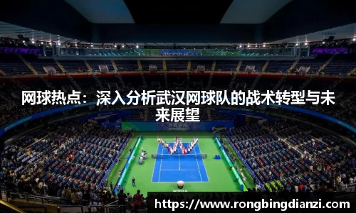 网球热点：深入分析武汉网球队的战术转型与未来展望