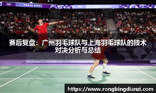 赛后复盘：广州羽毛球队与上海羽毛球队的技术对决分析与总结