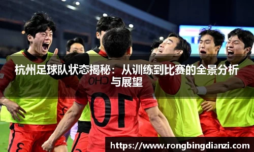 杭州足球队状态揭秘：从训练到比赛的全景分析与展望