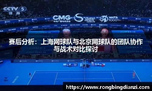 赛后分析：上海网球队与北京网球队的团队协作与战术对比探讨