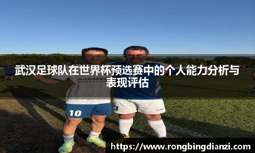 武汉足球队在世界杯预选赛中的个人能力分析与表现评估