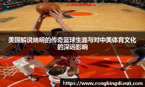 美国解说姚明的传奇篮球生涯与对中美体育文化的深远影响