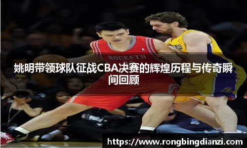 姚明带领球队征战CBA决赛的辉煌历程与传奇瞬间回顾