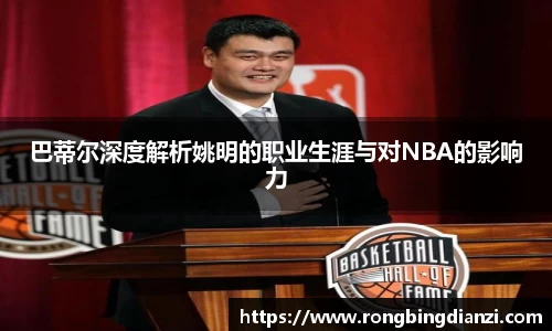 巴蒂尔深度解析姚明的职业生涯与对NBA的影响力