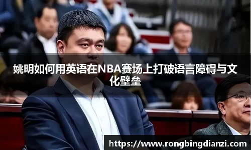 姚明如何用英语在NBA赛场上打破语言障碍与文化壁垒