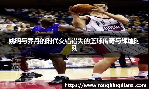 姚明与乔丹的时代交错错失的篮球传奇与辉煌时刻