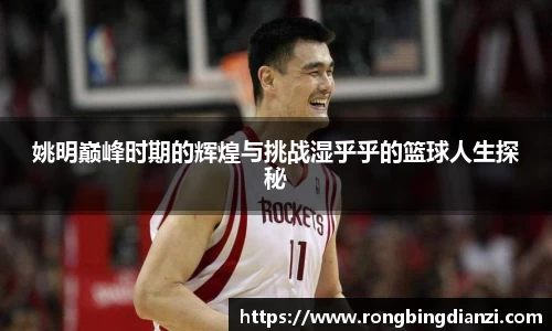 姚明巅峰时期的辉煌与挑战湿乎乎的篮球人生探秘